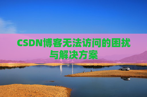 CSDN博客无法访问的困扰与解决方案